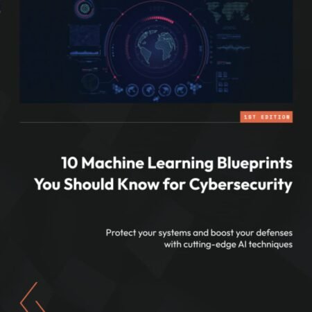 Cover of the book '10 Machine Learning Blueprints You Should Know for Cybersecurity', a guide to using AI techniques for enhanced cyber defense and threat detection.