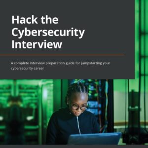 Cover of the book 'Hack the Cybersecurity Interview: A Complete Interview Preparation Guide for Jumpstarting Your Cybersecurity Career